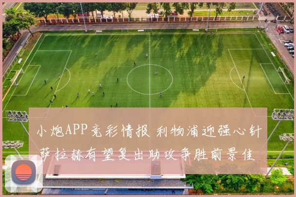 小炮APP竞彩情报 利物浦迎强心针 萨拉赫有望复出助攻争胜前景佳